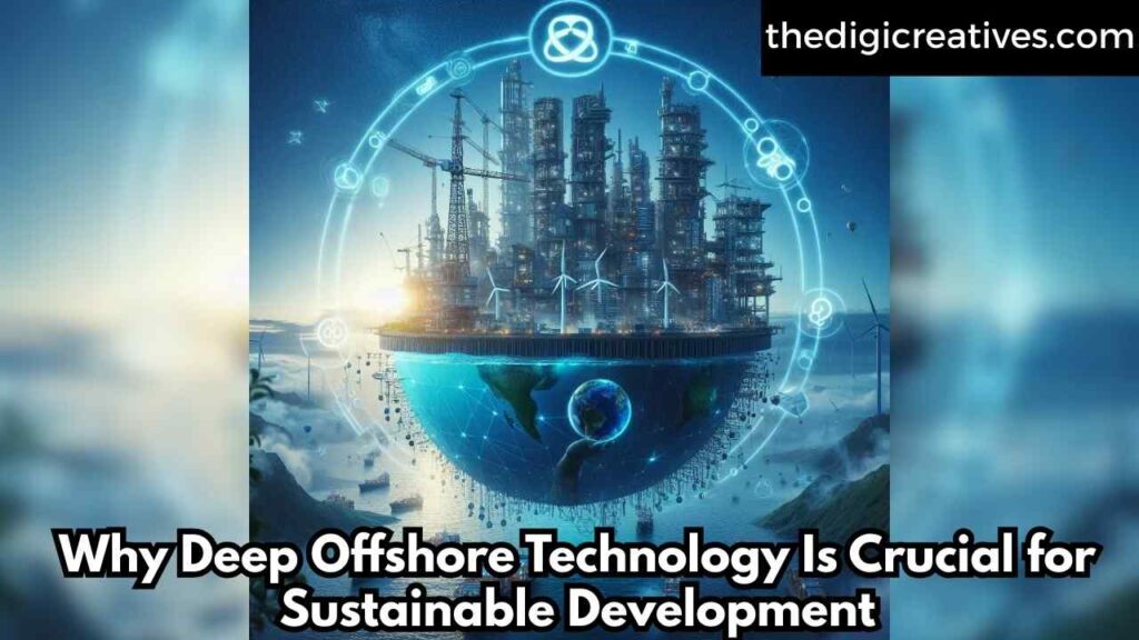 Why Deep Offshore Technology Is Crucial for Sustainable Development